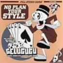 GELUGUGU:NO PLAN YOUR STYLE